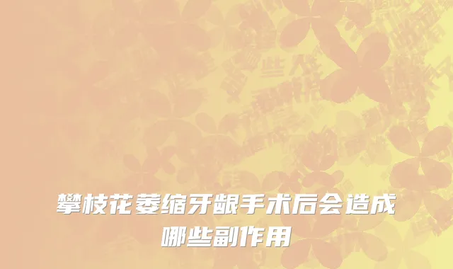 攀枝花萎缩牙龈手术后会造成哪些副作用