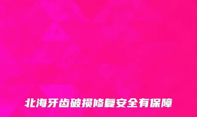 北海牙齿破损修复安全有保障