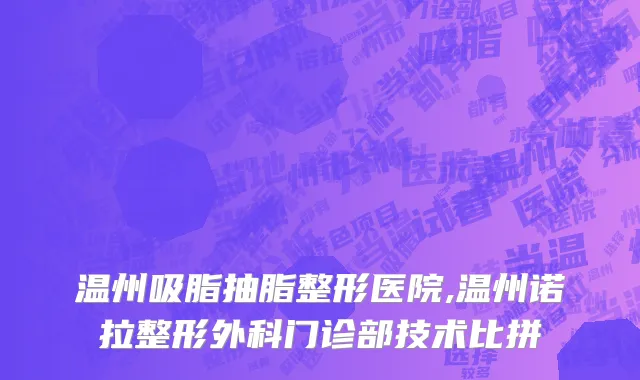 温州吸脂抽脂整形医院,温州诺拉整形外科门诊部技术比拼