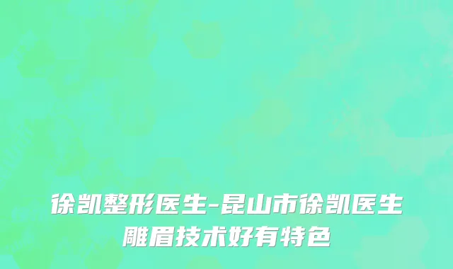 徐凯整形医生-昆山市徐凯医生雕眉技术好有特色