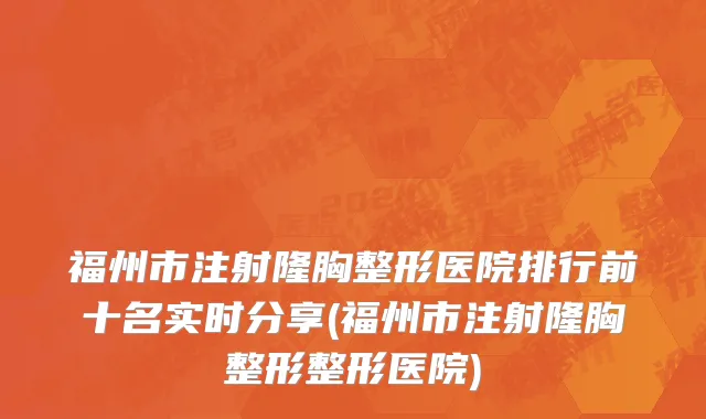 福州市注射隆胸整形医院排行前十名实时分享(福州市注射隆胸整形整形医院)