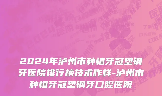 2024年泸州市种植牙冠塑钢牙医院排行榜技术咋样-泸州市种植牙冠塑钢牙口腔医院