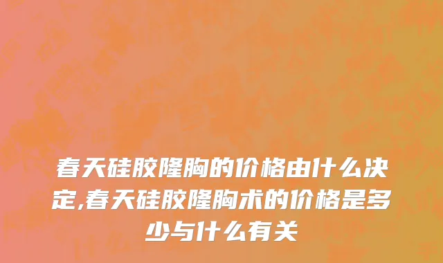 春天硅胶隆胸的价格由什么决定,春天硅胶隆胸术的价格是多少与什么有关