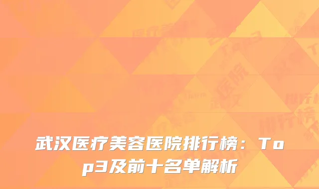 武汉医疗美容医院排行榜：Top3及前十名单解析