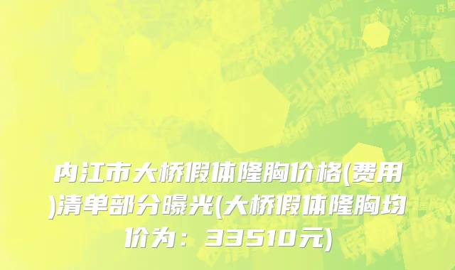 内江市大桥假体隆胸价格(费用)清单部分曝光(大桥假体隆胸均价为：33510元)