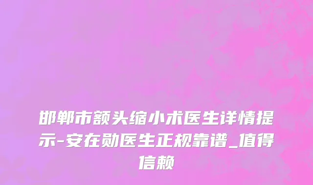 邯郸市额头缩小术医生详情提示-安在勋医生正规靠谱_值得信赖