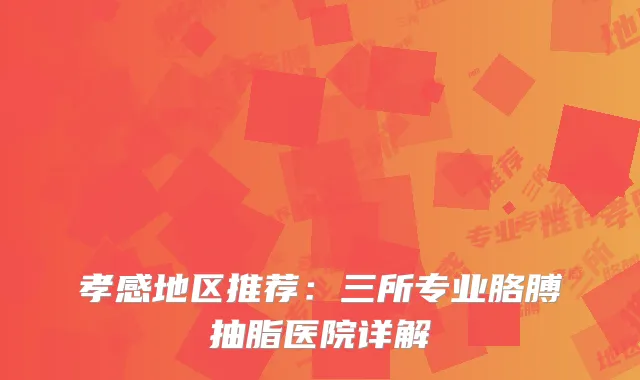 孝感地区推荐：三所专业胳膊抽脂医院详解