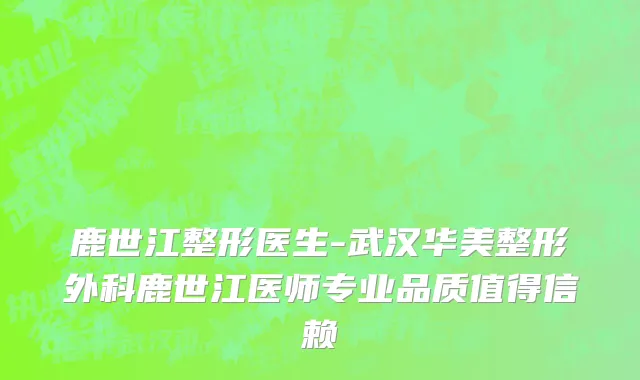 鹿世江整形医生-武汉华美整形外科鹿世江医师专业品质值得信赖