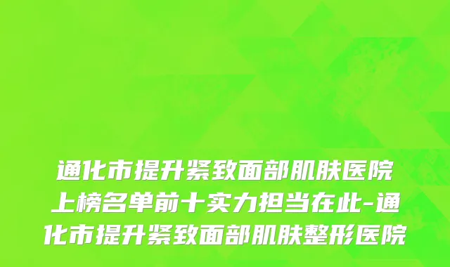 通化市提升紧致面部肌肤医院上榜名单前十实力担当在此-通化市提升紧致面部肌肤整形医院