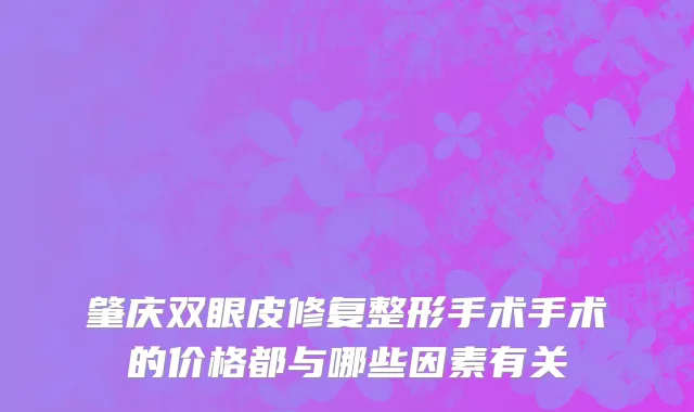 肇庆双眼皮修复整形手术手术的价格都与哪些因素有关