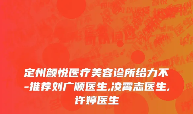 定州颜悦医疗美容诊所给力不-推荐刘广顺医生,凌霄志医生,许婷医生