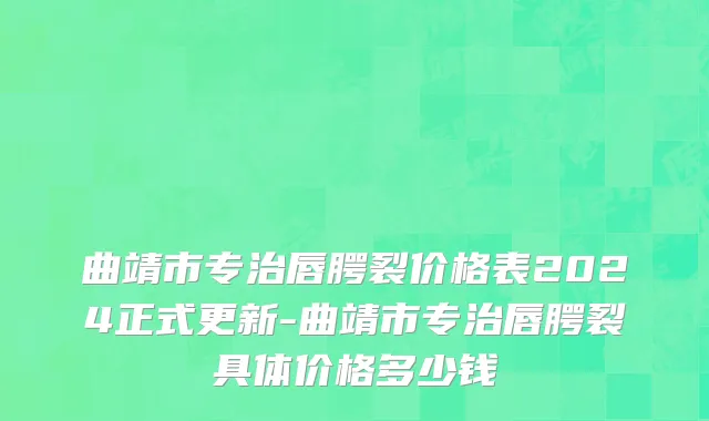 曲靖市专治唇腭裂价格表2024正式更新-曲靖市专治唇腭裂具体价格多少钱