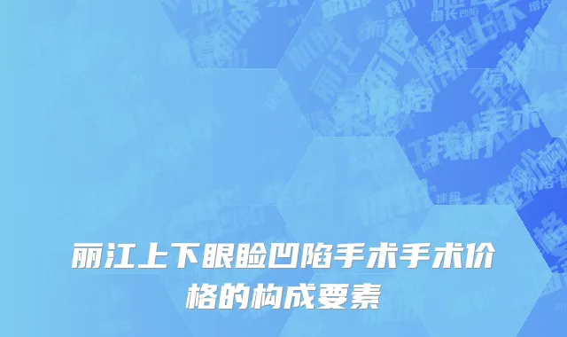 丽江上下眼睑凹陷手术手术价格的构成要素