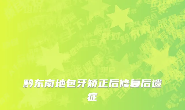 黔东南地包牙矫正后修复后遗症
