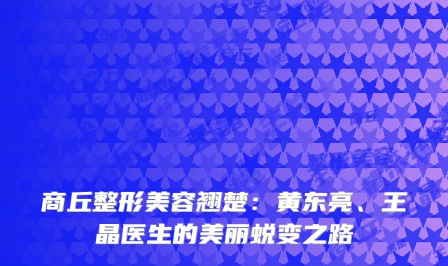商丘整形美容翘楚：黄东亮、王晶医生的美丽蜕变之路