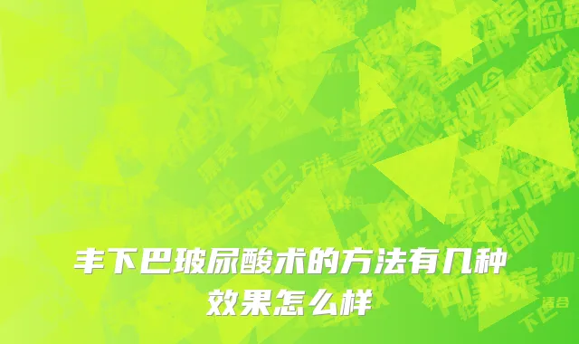 丰下巴玻尿酸术的方法有几种效果怎么样