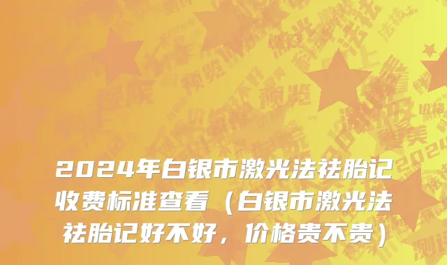 2024年白银市激光法祛胎记收费标准查看（白银市激光法祛胎记好不好，价格贵不贵）