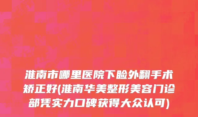 淮南市哪里医院下睑外翻手术矫正好(淮南华美整形美容门诊部凭实力口碑获得大众认可)