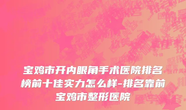 宝鸡市开内眼角手术医院排名榜前十佳实力怎么样-排名靠前宝鸡市整形医院