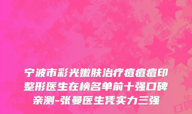 宁波市彩光嫩肤治疗痘痘痘印整形医生在榜名单前十强口碑亲测-张曼医生凭实力三强