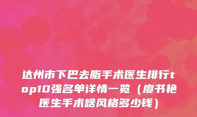 达州市下巴去脂手术医生排行top10强名单详情一览（廖书艳医生手术啥风格多少钱）