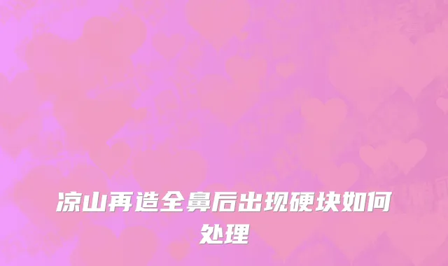 凉山再造全鼻后出现硬块如何处理