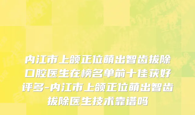 内江市上颌正位萌出智齿拔除口腔医生在榜名单前十佳获好评多-内江市上颌正位萌出智齿拔除医生技术靠谱吗