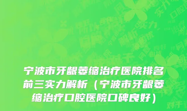 宁波市牙龈萎缩治疗医院排名前三实力解析（宁波市牙龈萎缩治疗口腔医院口碑良好）