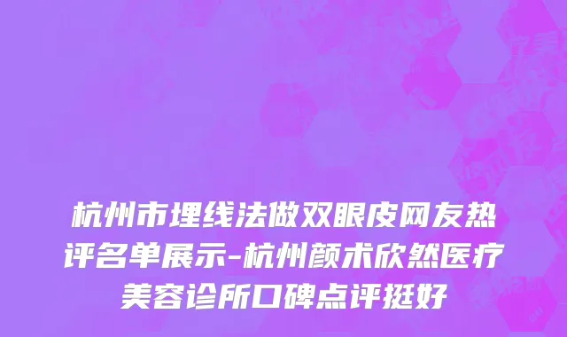 杭州市埋线法做双眼皮网友热评名单展示-杭州颜术欣然医疗美容诊所口碑点评挺好