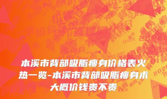 本溪市背部吸脂瘦身价格表火热一览-本溪市背部吸脂瘦身术大概价钱贵不贵