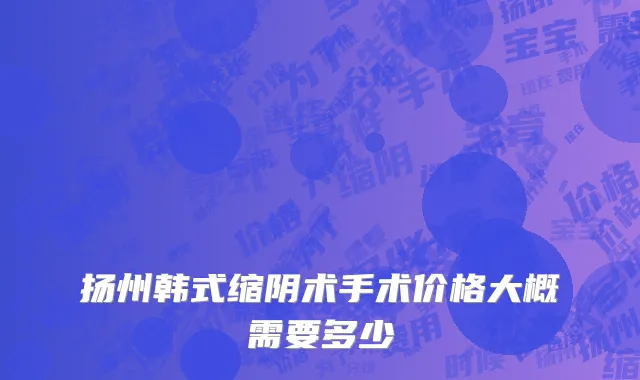 扬州韩式缩阴术手术价格大概需要多少