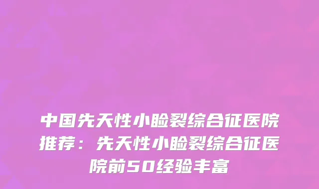 中国先天性小睑裂综合征医院推荐：先天性小睑裂综合征医院前50经验丰富