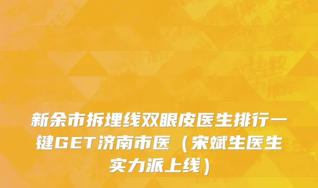 新余市拆埋线双眼皮医生排行一键GET济南市医（宋斌生医生实力派上线）