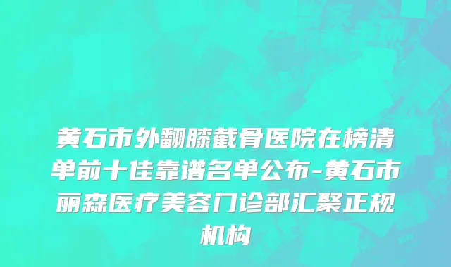 黄石市外翻膝截骨医院在榜清单前十佳靠谱名单公布-黄石市丽森医疗美容门诊部汇聚正规机构