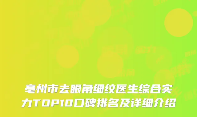 亳州市去眼角细纹医生综合实力TOP10口碑排名及详细介绍