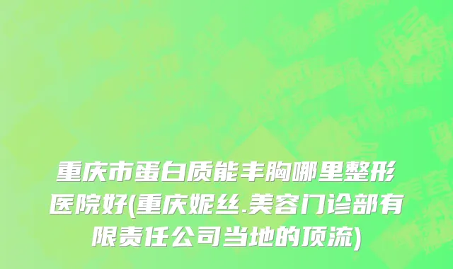 重庆市蛋白质能丰胸哪里整形医院好(重庆妮丝.美容门诊部有限责任公司当地的顶流)