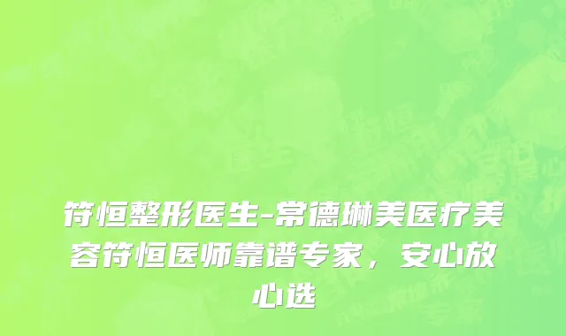 符恒整形医生-常德琳美医疗美容符恒医师靠谱专家，安心放心选