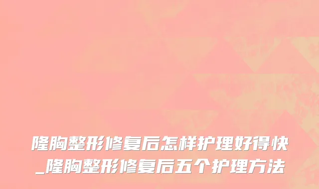 隆胸整形修复后怎样护理好得快_隆胸整形修复后五个护理方法