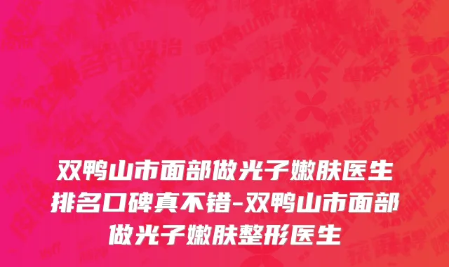 双鸭山市面部做光子嫩肤医生排名口碑真不错-双鸭山市面部做光子嫩肤整形医生