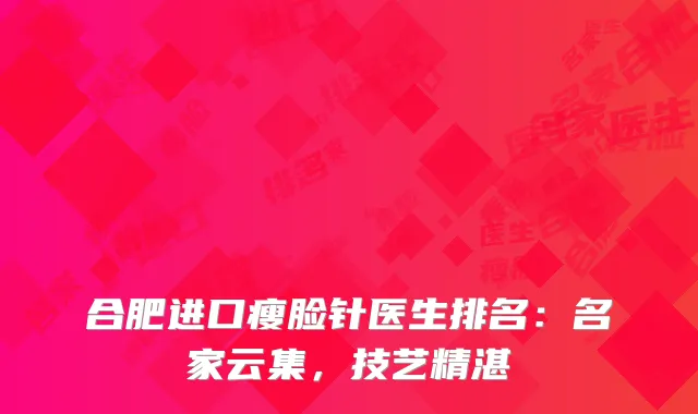 合肥进口瘦脸针医生排名：名家云集，技艺精湛