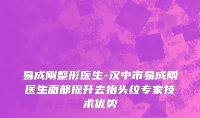 易成刚整形医生-汉中市易成刚医生面部提升去抬头纹专家技术优势