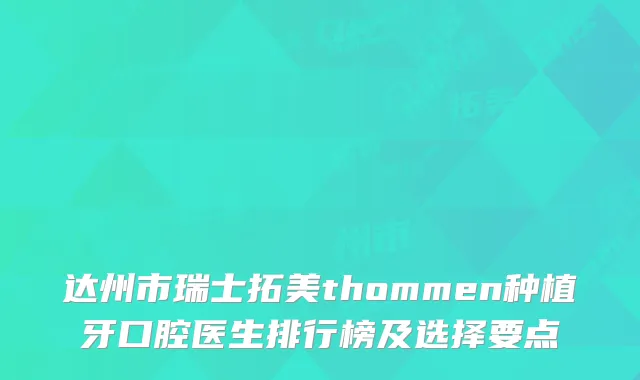达州市瑞士拓美thommen种植牙口腔医生排行榜及选择要点