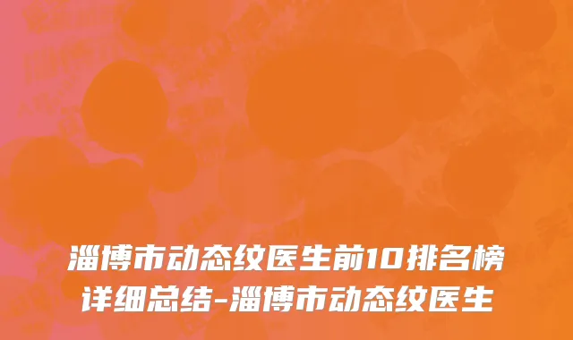 淄博市动态纹医生前10排名榜详细总结-淄博市动态纹医生