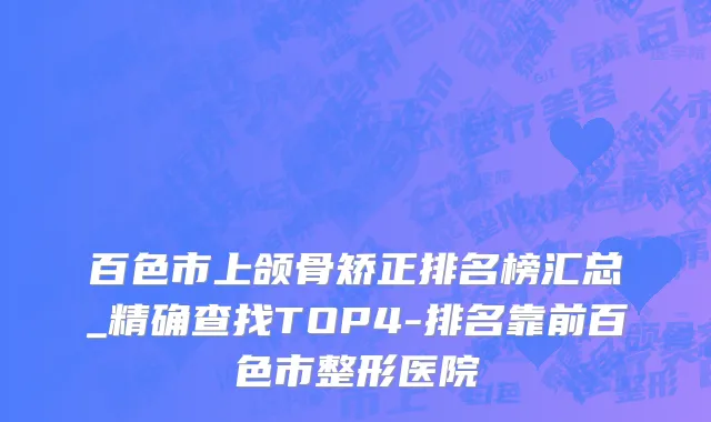百色市上颌骨矫正排名榜汇总_精确查找TOP4-排名靠前百色市整形医院