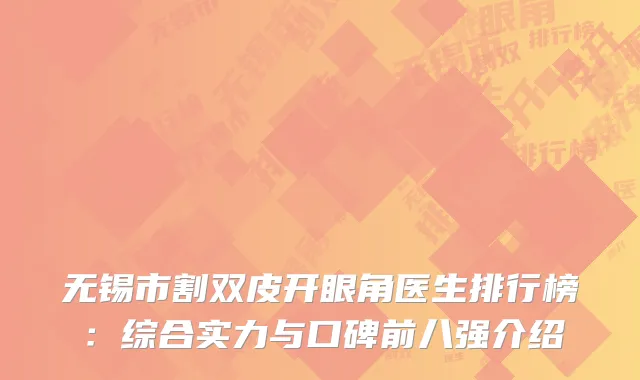 无锡市割双皮开眼角医生排行榜：综合实力与口碑前八强介绍