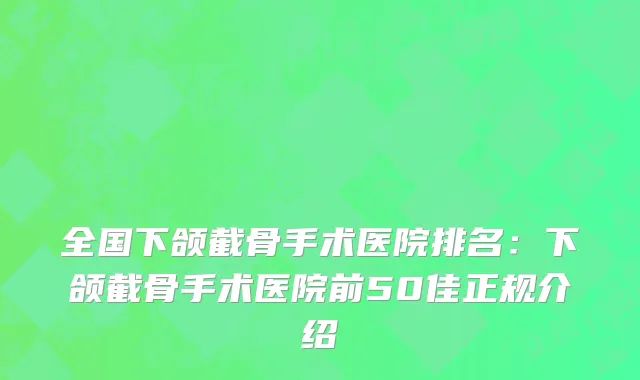 全国下颌截骨手术医院排名：下颌截骨手术医院前50佳正规介绍