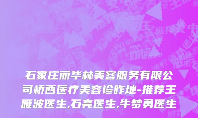 石家庄丽华林美容服务有限公司桥西医疗美容诊咋地-推荐王雁波医生,石亮医生,牛梦勇医生