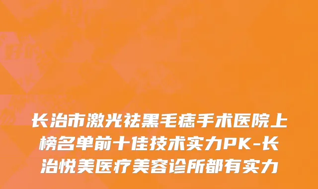 长治市激光祛黑毛痣手术医院上榜名单前十佳技术实力PK-长治悦美医疗美容诊所都有实力