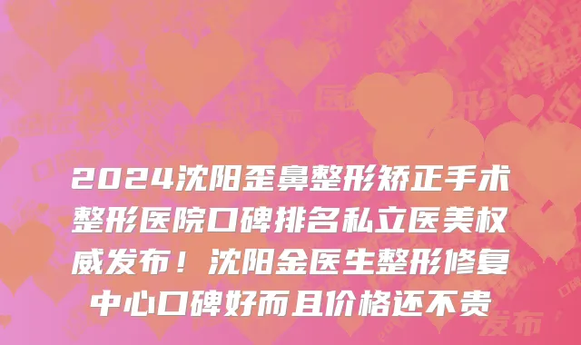 2024沈阳歪鼻整形矫正手术整形医院口碑排名私立医美权威发布!沈阳金医生整形修复中心口碑好而且价格还不贵