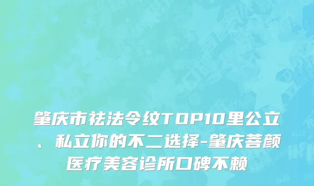 肇庆市祛法令纹TOP10里公立、私立你的不二选择-肇庆菩颜医疗美容诊所口碑不赖